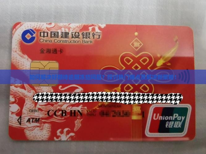 如何解决好期待逾期冻结问题？探讨热门痛点及解决新策略！