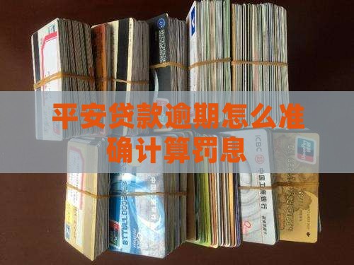 平安贷款逾期怎么准确计算罚息