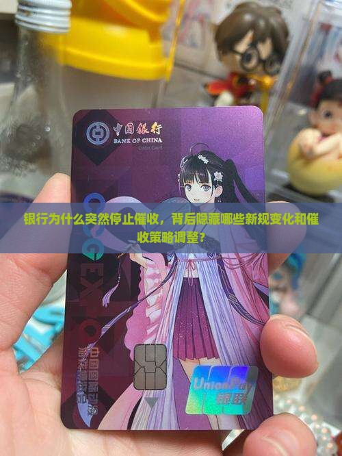 银行为什么突然停止催收，背后隐藏哪些新规变化和催收策略调整？