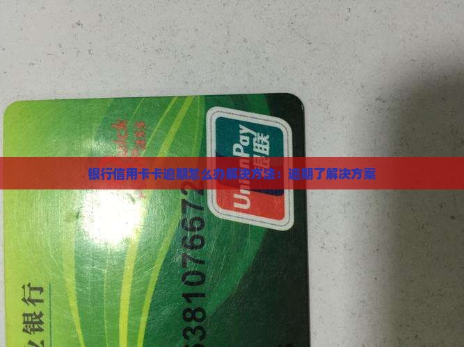 银行信用卡卡逾期怎么办解决方法：逾期了解决方案