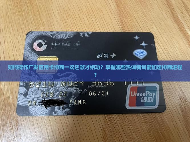 如何操作广发信用卡协商一次还款才纳功？掌握哪些热词新词能加速协商进程？