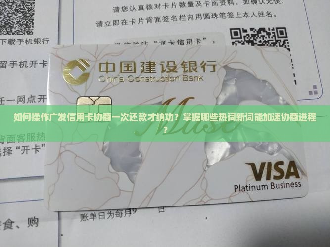 如何操作广发信用卡协商一次还款才纳功？掌握哪些热词新词能加速协商进程？