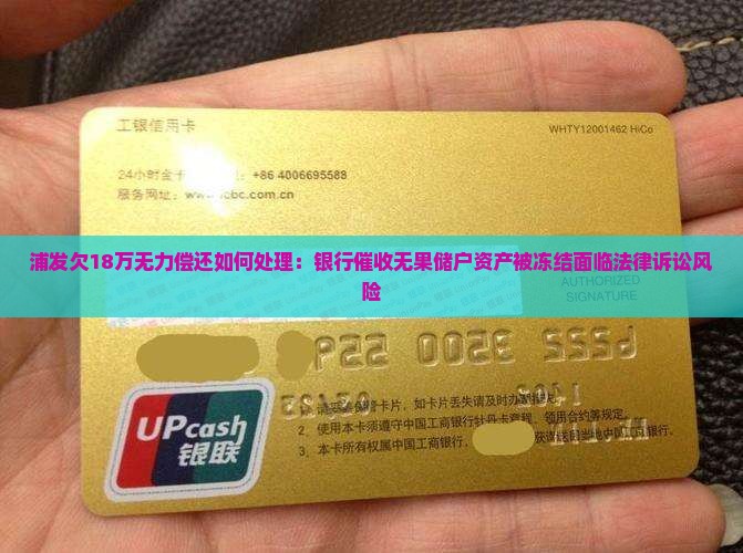 浦发欠18万无力偿还如何处理：银行催收无果储户资产被冻结面临法律诉讼风险