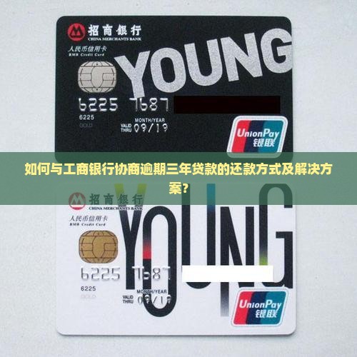 如何与工商银行协商逾期三年贷款的还款方式及解决方案？