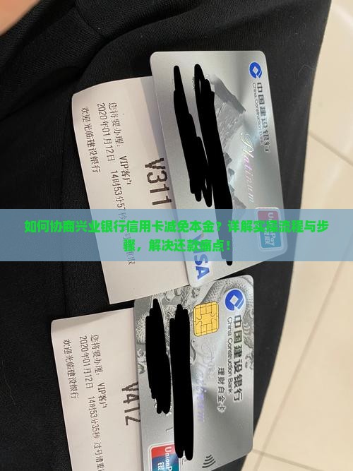 如何协商兴业银行信用卡减免本金？详解实操流程与步骤，解决还款痛点！