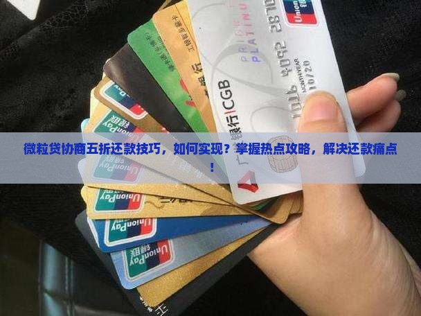 微粒贷协商五折还款技巧，如何实现？掌握热点攻略，解决还款痛点！