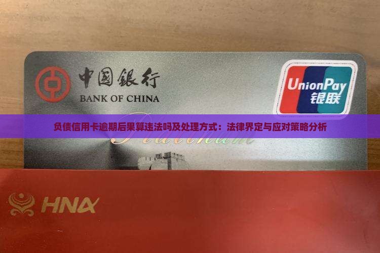 负债信用卡逾期后果算违法吗及处理方式：法律界定与应对策略分析