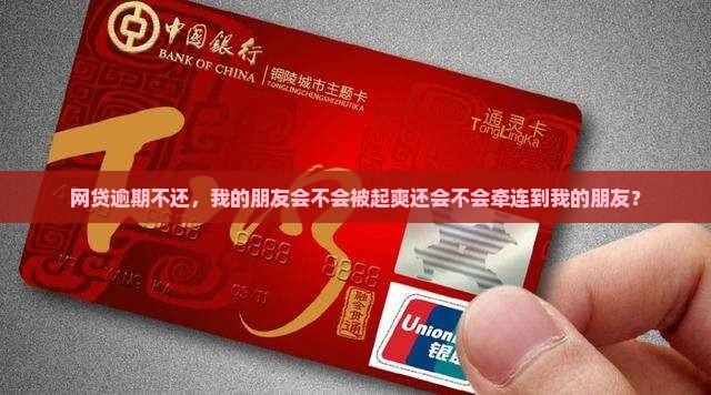 网贷逾期不还，我的朋友会不会被起爽还会不会牵连到我的朋友？
