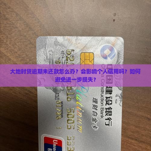 大地时贷逾期未还款怎么办？会影响个人信用吗？如何避免进一步损失？
