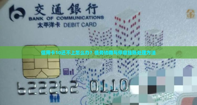 信用卡10还不上怎么办？债务协商与停息挂账处理方法