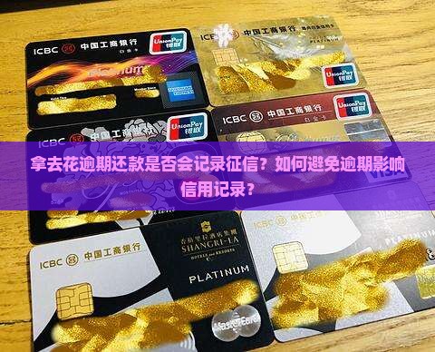 拿去花逾期还款是否会记录征信？如何避免逾期影响信用记录？
