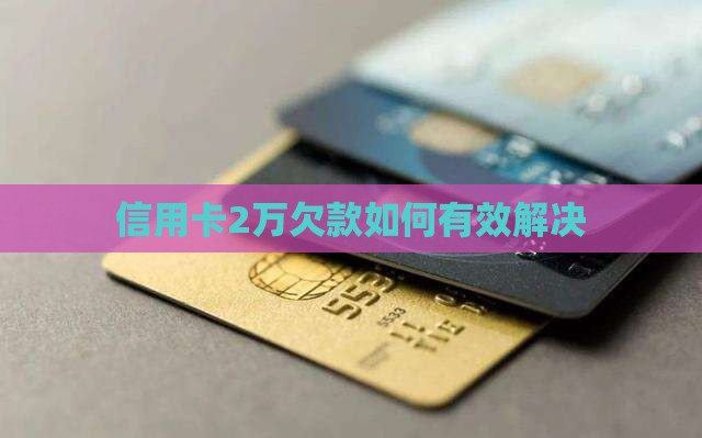 信用卡2万欠款如何有效解决