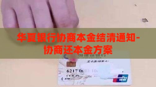 华夏银行协商本金结清通知-协商还本金方案