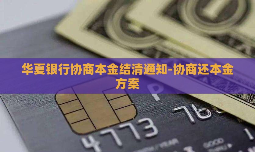 华夏银行协商本金结清通知-协商还本金方案