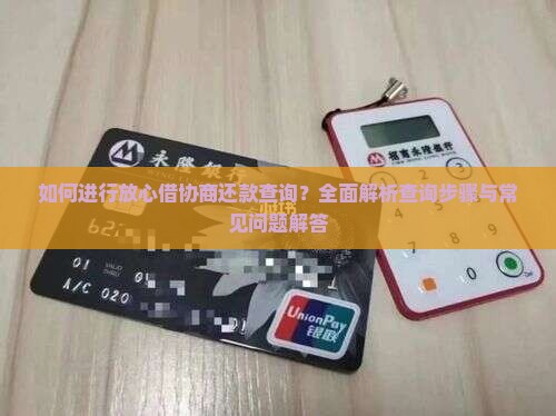 如何进行放心借协商还款查询？全面解析查询步骤与常见问题解答