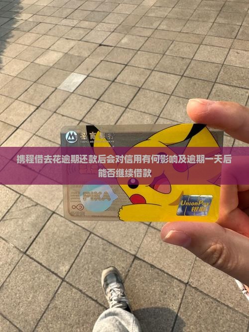 携程借去花逾期还款后会对信用有何影响及逾期一天后能否继续借款