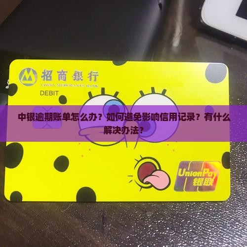 中银逾期账单怎么办？如何避免影响信用记录？有什么解决办法？