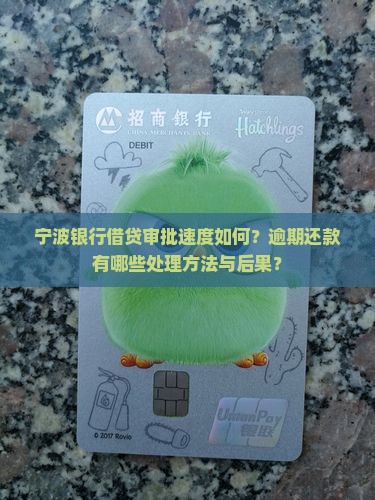 宁波银行借贷审批速度如何？逾期还款有哪些处理方法与后果？