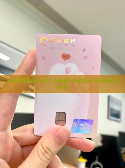 如何避免信用卡利息？有哪些方法可以减少或免除信用卡利息？