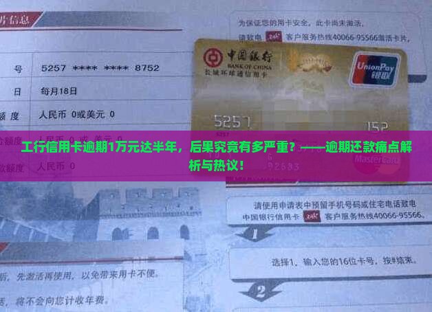 工行信用卡逾期1万元达半年，后果究竟有多严重？——逾期还款痛点解析与热议！