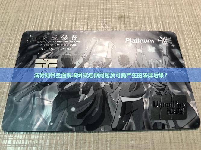 法务如何全面解决网贷逾期问题及可能产生的法律后果？