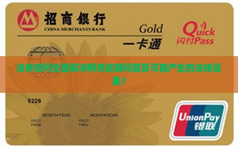 法务如何全面解决网贷逾期问题及可能产生的法律后果？