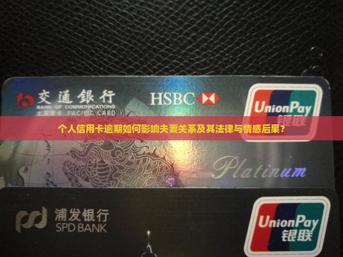 个人信用卡逾期如何影响夫妻关系及其法律与情感后果？