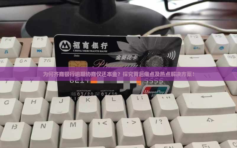 为何齐商银行逾期协商仅还本金？探究背后痛点及热点解决方案！