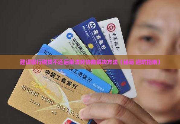 建设银行税贷不还后果法务协商解决方法