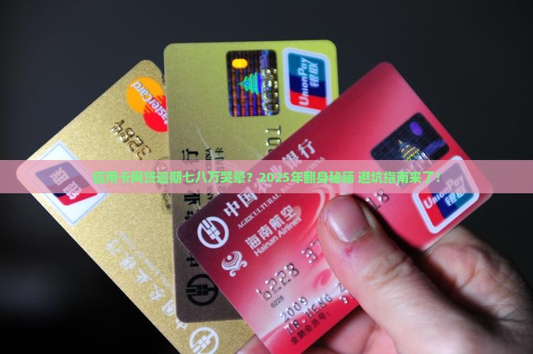 信用卡网贷逾期七八万怎么办 信用卡网贷逾期七八万怎么办