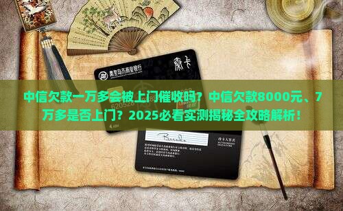 中信欠款一万多会被上门催收吗