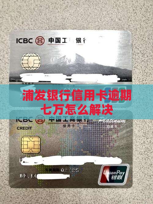 浦发银行信用卡欠款七万如何解决