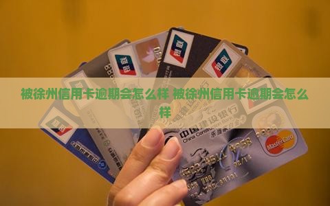 被徐州信用卡逾期会怎么样