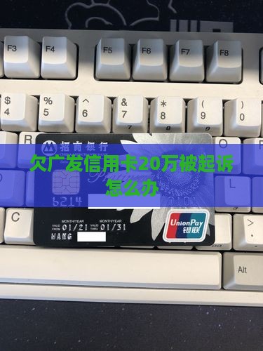 欠广发信用卡20万被起诉怎么办