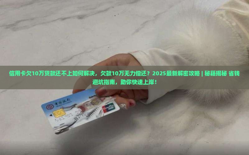 信用卡欠10万贷款还不上如何解决