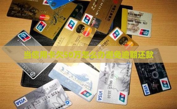 当信用卡欠50万怎么办避免逾期还款
