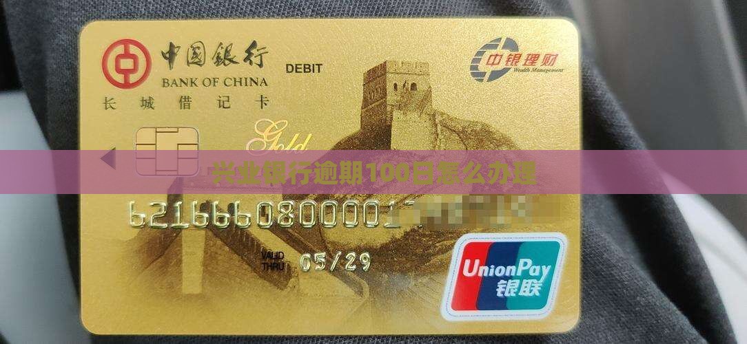 兴业银行逾期100日怎么办理