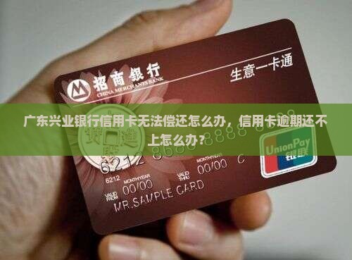 广东兴业银行信用卡无法偿还怎么办 广东兴业银行信用卡无法偿还怎么办