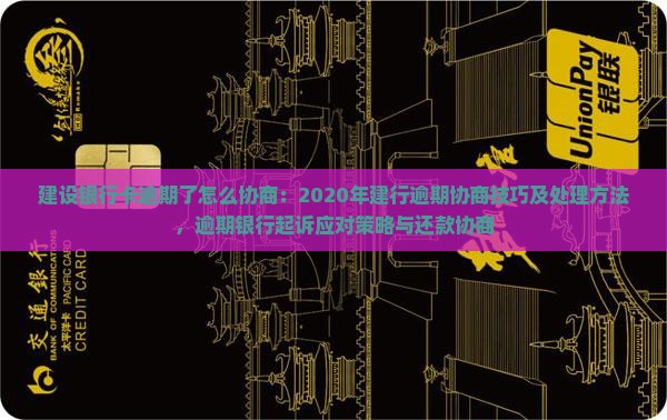 建设银行卡逾期了怎么协商：2020年建行逾期协商技巧及处理方法，逾期银行起诉应对策略与还款协商
