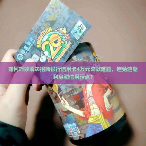 如何巧妙解决招商银行信用卡4万元欠款难题，避免逾期利息和信用污点？