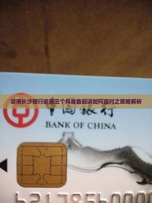湖南长沙银行逾期三个月准备起诉如何应对之策略解析
