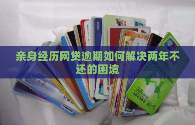 亲身经历网贷逾期如何解决两年不还的困境