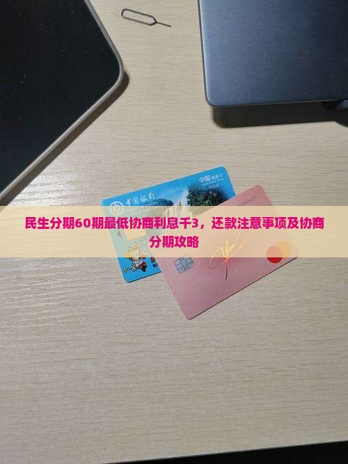 民生分期60期最低协商利息千3，还款注意事项及协商分期攻略