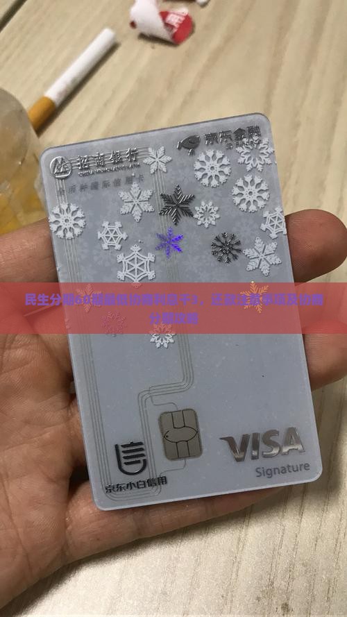 民生分期60期最低协商利息千3，还款注意事项及协商分期攻略