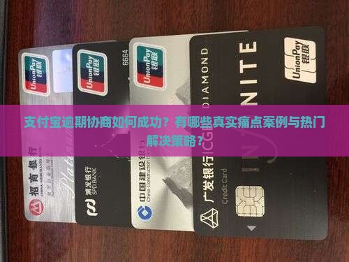 支付宝逾期协商如何成功？有哪些真实痛点案例与热门解决策略？