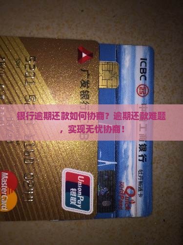 银行逾期还款如何协商？逾期还款难题，实现无忧协商！