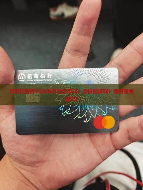 欠银行信用卡50多万会坐牢吗？会被起诉吗？如何避免坐牢？