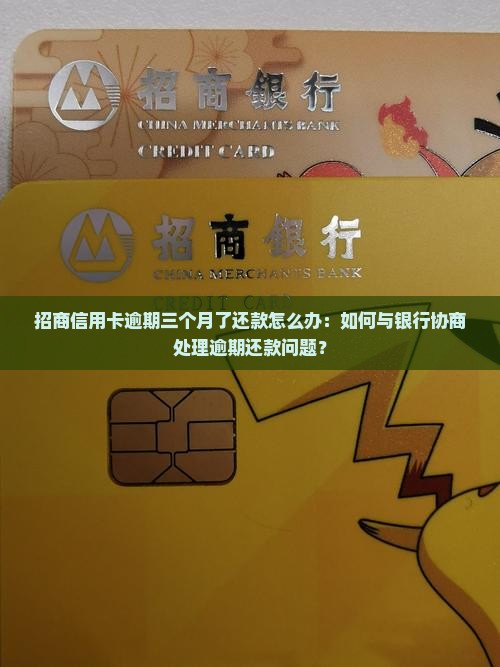 招商信用卡逾期三个月了还款怎么办：如何与银行协商处理逾期还款问题？