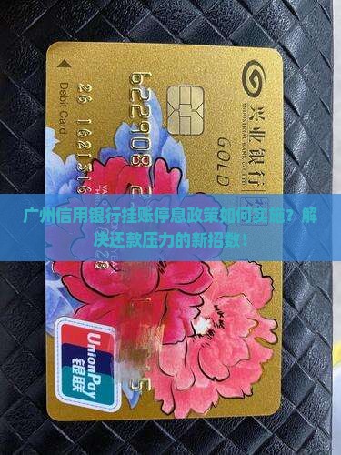 广州信用银行挂账停息政策如何实施？解决还款压力的新招数！