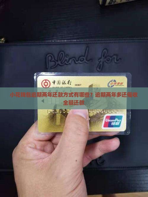 小花钱包逾期两年还款方式有哪些？逾期两年多还催收全额还款